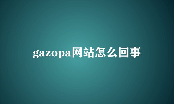 gazopa网站怎么回事