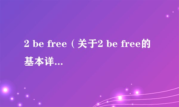 2 be free（关于2 be free的基本详情介绍）