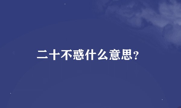 二十不惑什么意思？
