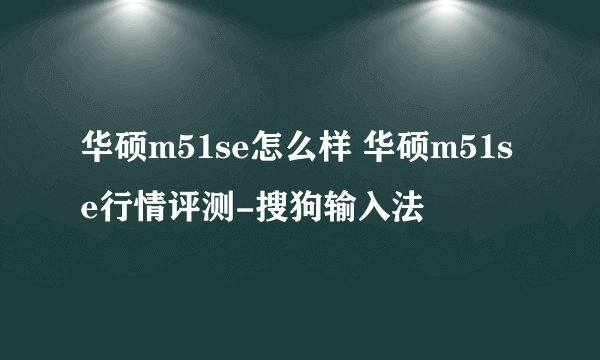 华硕m51se怎么样 华硕m51se行情评测-搜狗输入法