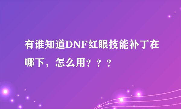有谁知道DNF红眼技能补丁在哪下，怎么用？？？