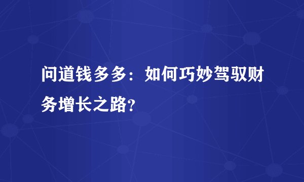 问道钱多多：如何巧妙驾驭财务增长之路？