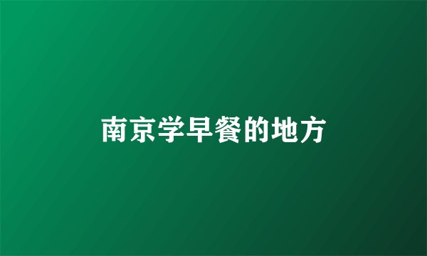 南京学早餐的地方