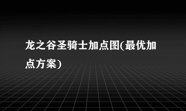 龙之谷圣骑士加点图(最优加点方案)