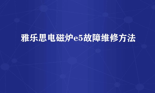 雅乐思电磁炉e5故障维修方法