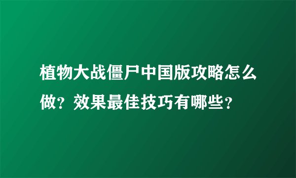 植物大战僵尸中国版攻略怎么做？效果最佳技巧有哪些？
