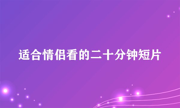 适合情侣看的二十分钟短片