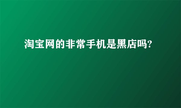 淘宝网的非常手机是黑店吗?