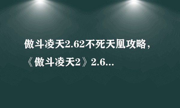 傲斗凌天2.62不死天凰攻略，《傲斗凌天2》2.62版，全攻略：打败不死天凰！
