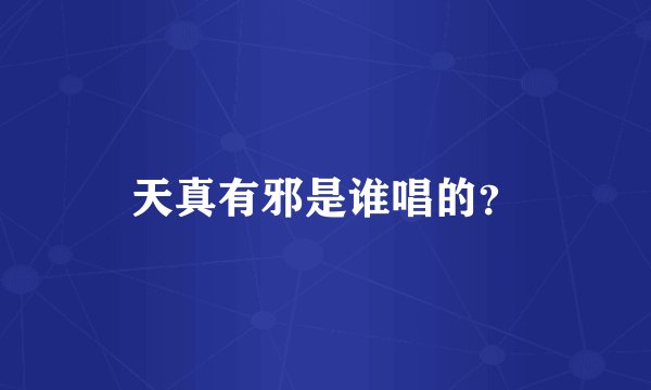 天真有邪是谁唱的？