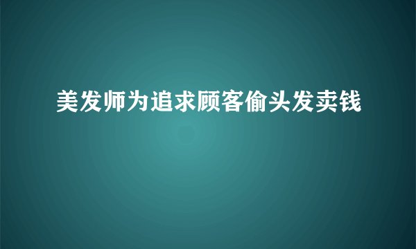 美发师为追求顾客偷头发卖钱