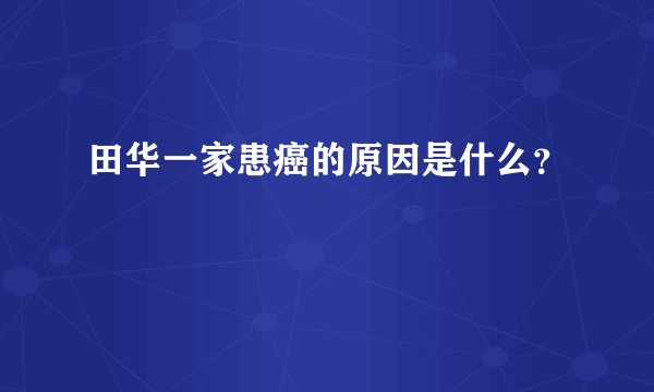 田华一家患癌的原因是什么？