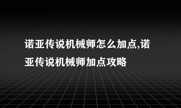 诺亚传说机械师怎么加点,诺亚传说机械师加点攻略