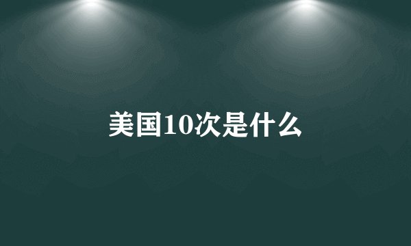 美国10次是什么