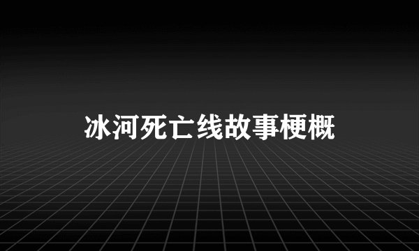冰河死亡线故事梗概