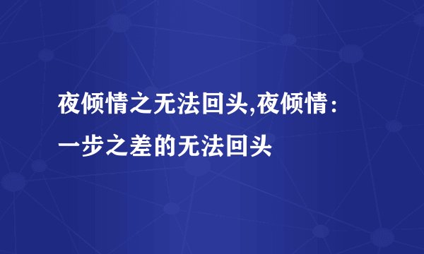 夜倾情之无法回头,夜倾情：一步之差的无法回头