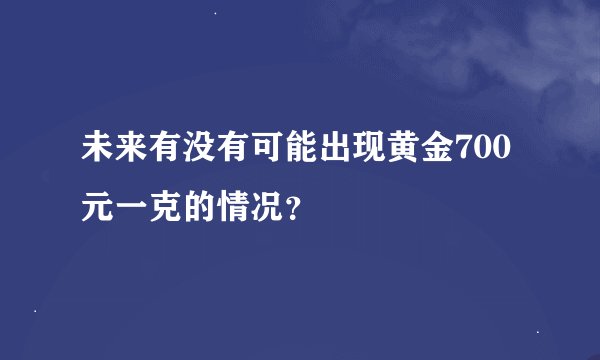 未来有没有可能出现黄金700元一克的情况？