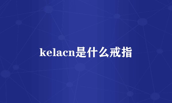 kelacn是什么戒指