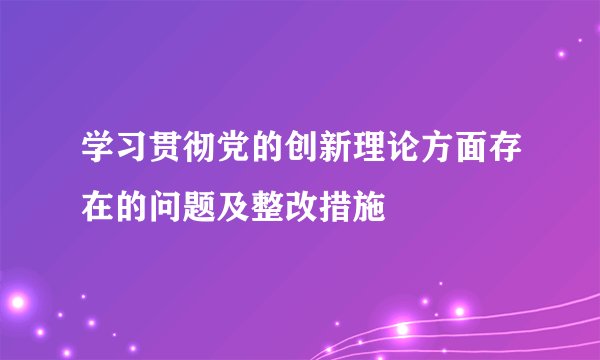 学习贯彻党的创新理论方面存在的问题及整改措施