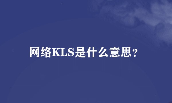 网络KLS是什么意思？