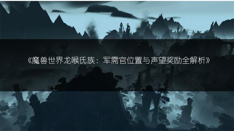 魔兽世界龙喉氏族：军需官位置与声望奖励全解析