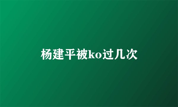 杨建平被ko过几次