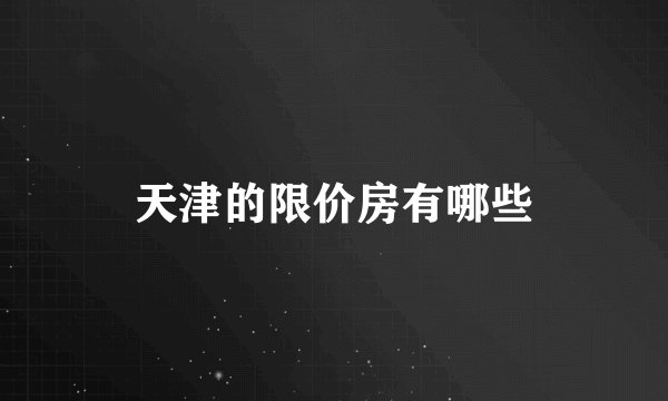 天津的限价房有哪些