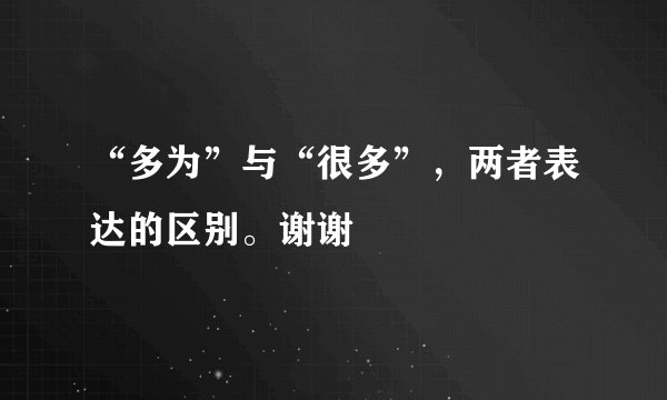 “多为”与“很多”，两者表达的区别。谢谢
