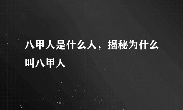 八甲人是什么人，揭秘为什么叫八甲人