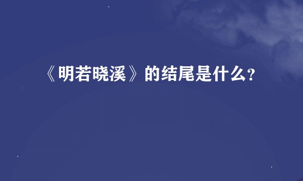 《明若晓溪》的结尾是什么？