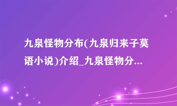 九泉怪物分布(九泉归来子莫语小说)介绍_九泉怪物分布(九泉归来子莫语小说)是什么