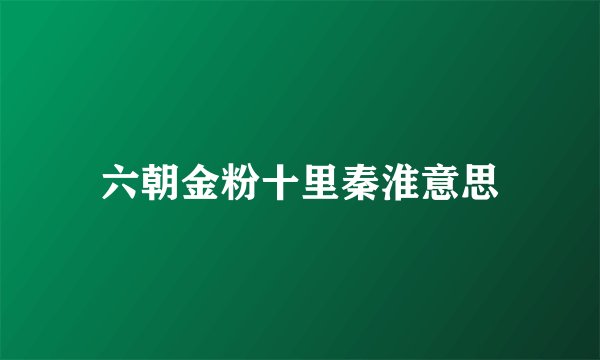 六朝金粉十里秦淮意思