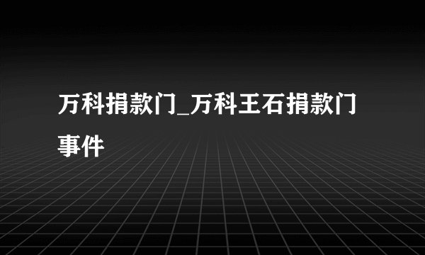 万科捐款门_万科王石捐款门事件