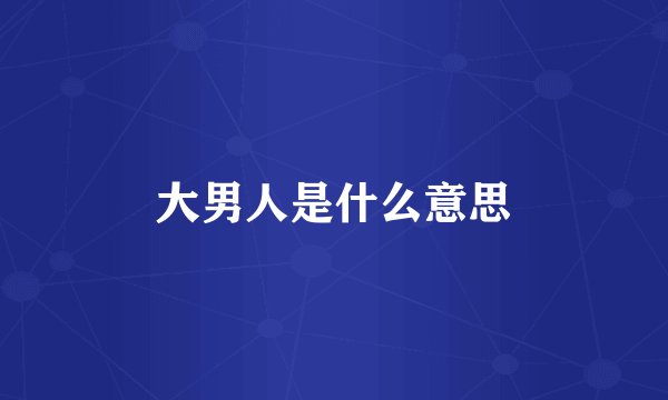 大男人是什么意思
