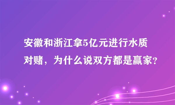 安徽和浙江拿5亿元进行水质对赌，为什么说双方都是赢家？