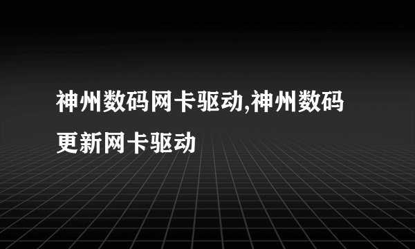 神州数码网卡驱动,神州数码更新网卡驱动