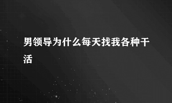 男领导为什么每天找我各种干活
