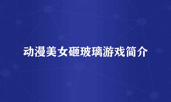 动漫美女砸玻璃游戏简介
