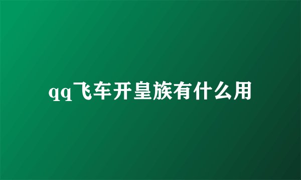 qq飞车开皇族有什么用