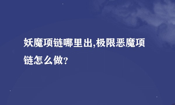 妖魔项链哪里出,极限恶魔项链怎么做？