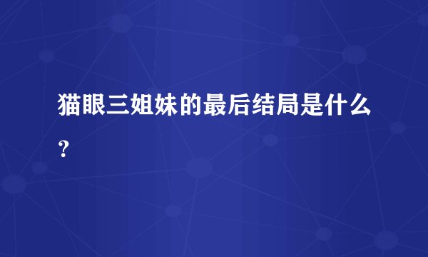 猫眼三姐妹的最后结局是什么？