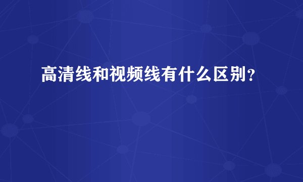 高清线和视频线有什么区别？
