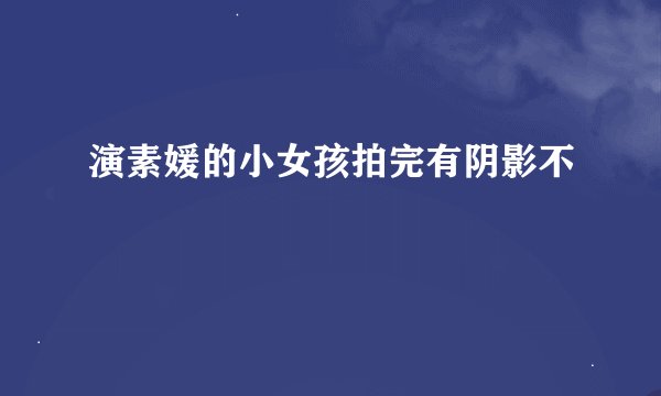 演素媛的小女孩拍完有阴影不