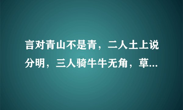言对青山不是青，二人土上说分明，三人骑牛牛无角，草木之中有一人（打四个字）谜底及原因