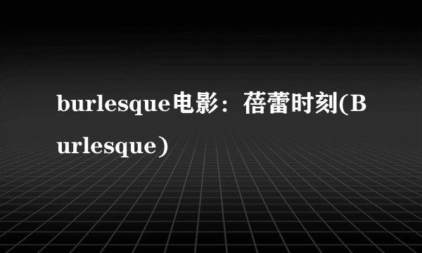 burlesque电影：蓓蕾时刻(Burlesque)