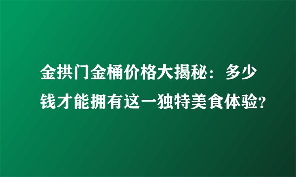 金拱门金桶价格大揭秘：多少钱才能拥有这一独特美食体验？