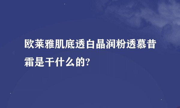 欧莱雅肌底透白晶润粉透慕昔霜是干什么的?
