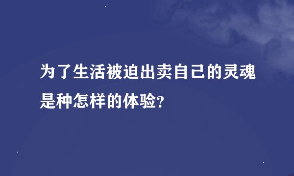 为了生活被迫出卖自己的灵魂是种怎样的体验？