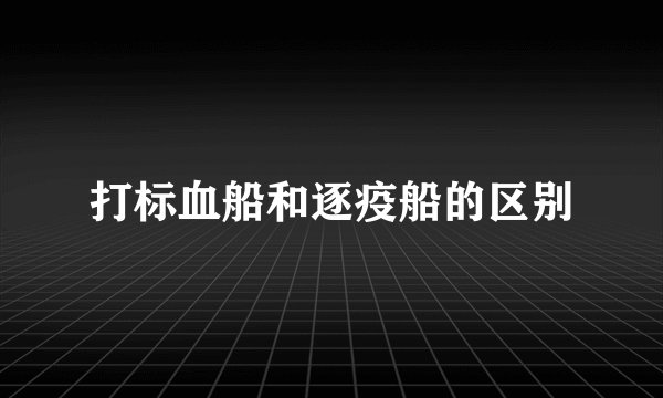 打标血船和逐疫船的区别
