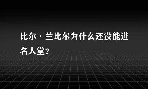 比尔·兰比尔为什么还没能进名人堂？